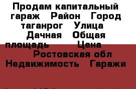 Продам капитальный гараж › Район ­ Город таганрог › Улица ­ Дачная › Общая площадь ­ 24 › Цена ­ 180 000 - Ростовская обл. Недвижимость » Гаражи   
